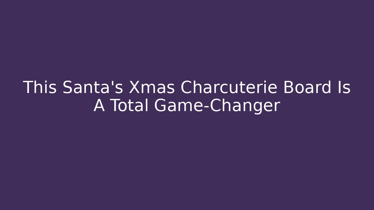 This Santa's Xmas Charcuterie Board Is A Total Game-Changer
