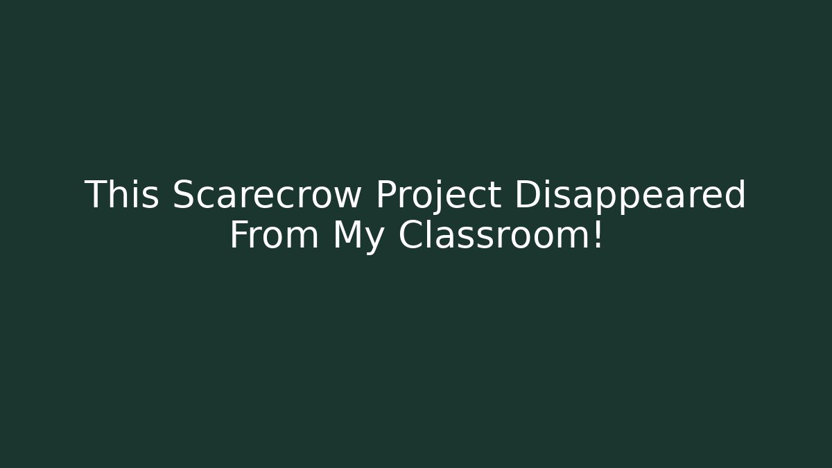 This Scarecrow Project Disappeared From My Classroom!