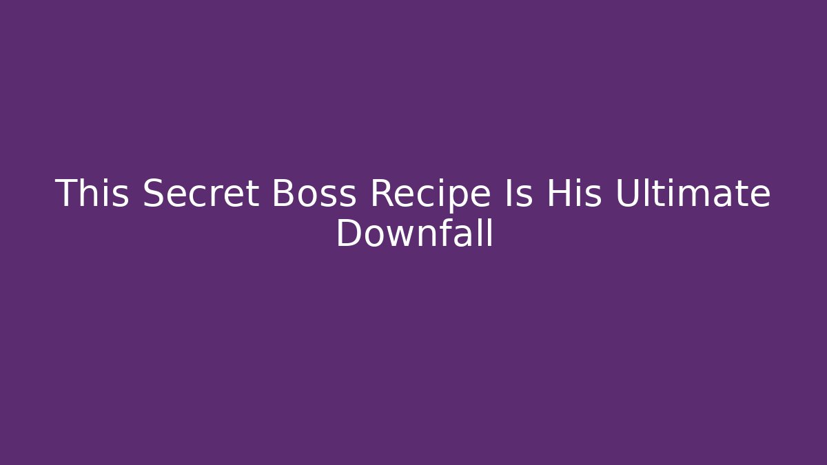 This Secret Boss Recipe Is His Ultimate Downfall