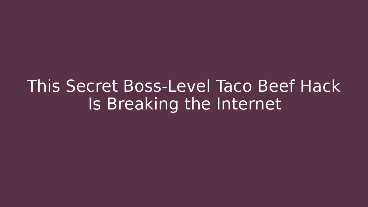 This Secret Boss-Level Taco Beef Hack Is Breaking the Internet