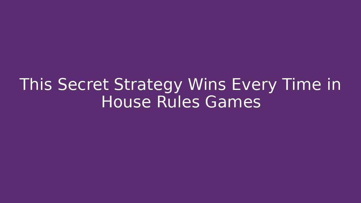 This Secret Strategy Wins Every Time in House Rules Games