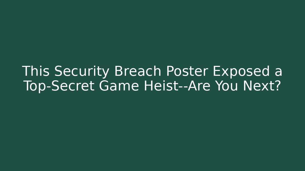 This Security Breach Poster Exposed a Top-Secret Game Heist—Are You Next?