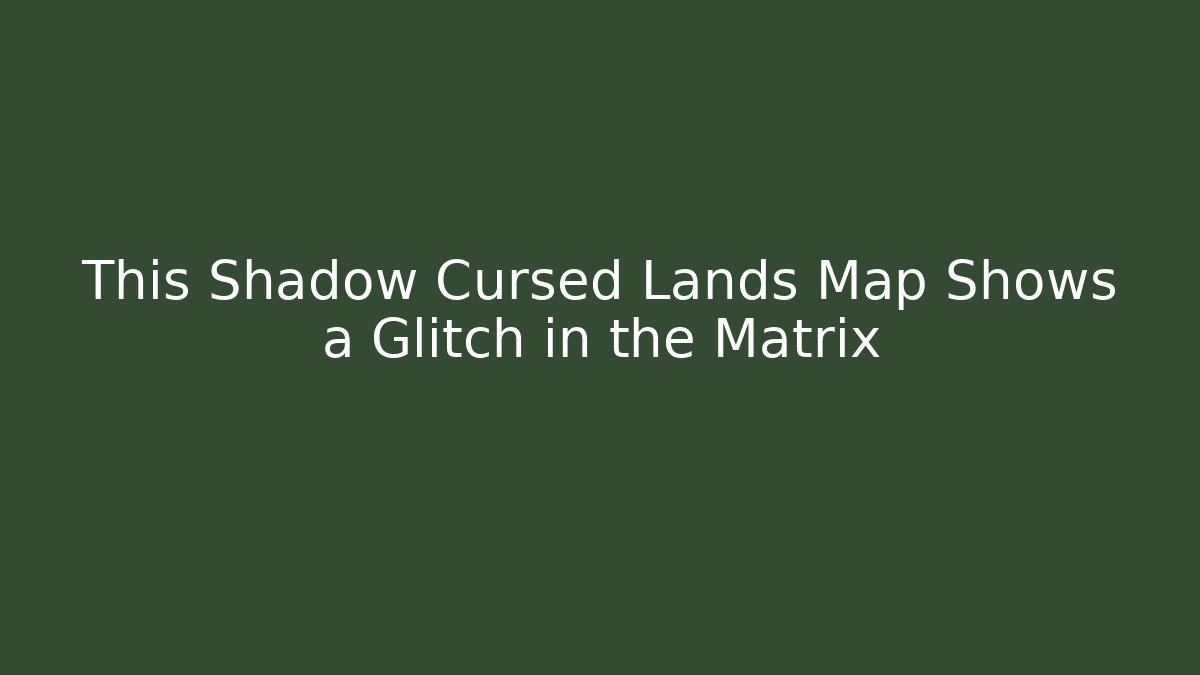 This Shadow Cursed Lands Map Shows a Glitch in the Matrix