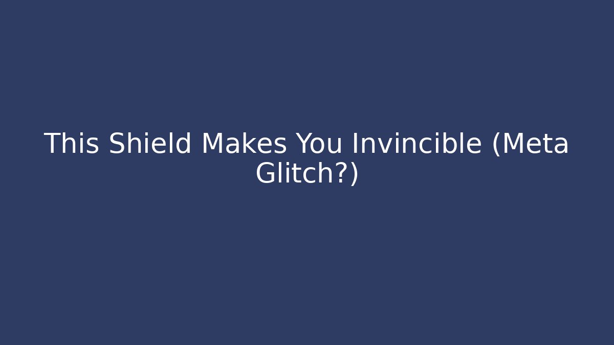 This Shield Makes You Invincible (Meta Glitch?)
