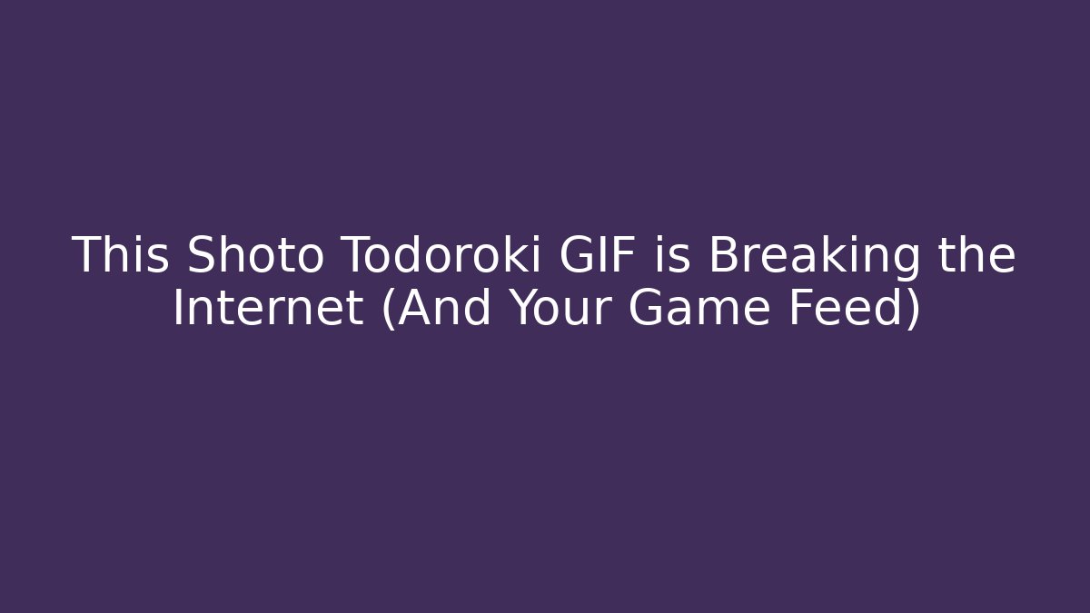 This Shoto Todoroki GIF is Breaking the Internet (And Your Game Feed)