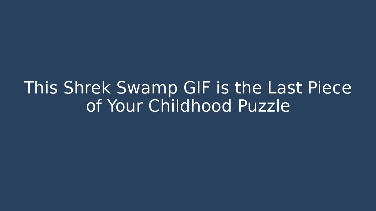 This Shrek Swamp GIF is the Last Piece of Your Childhood Puzzle
