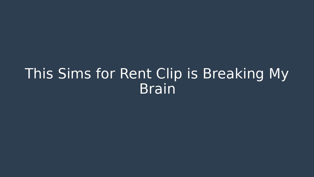 This Sims for Rent Clip is Breaking My Brain