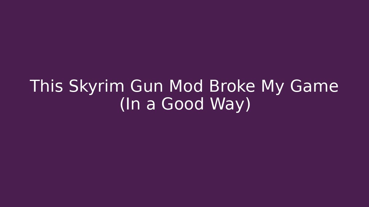 This Skyrim Gun Mod Broke My Game (In a Good Way)