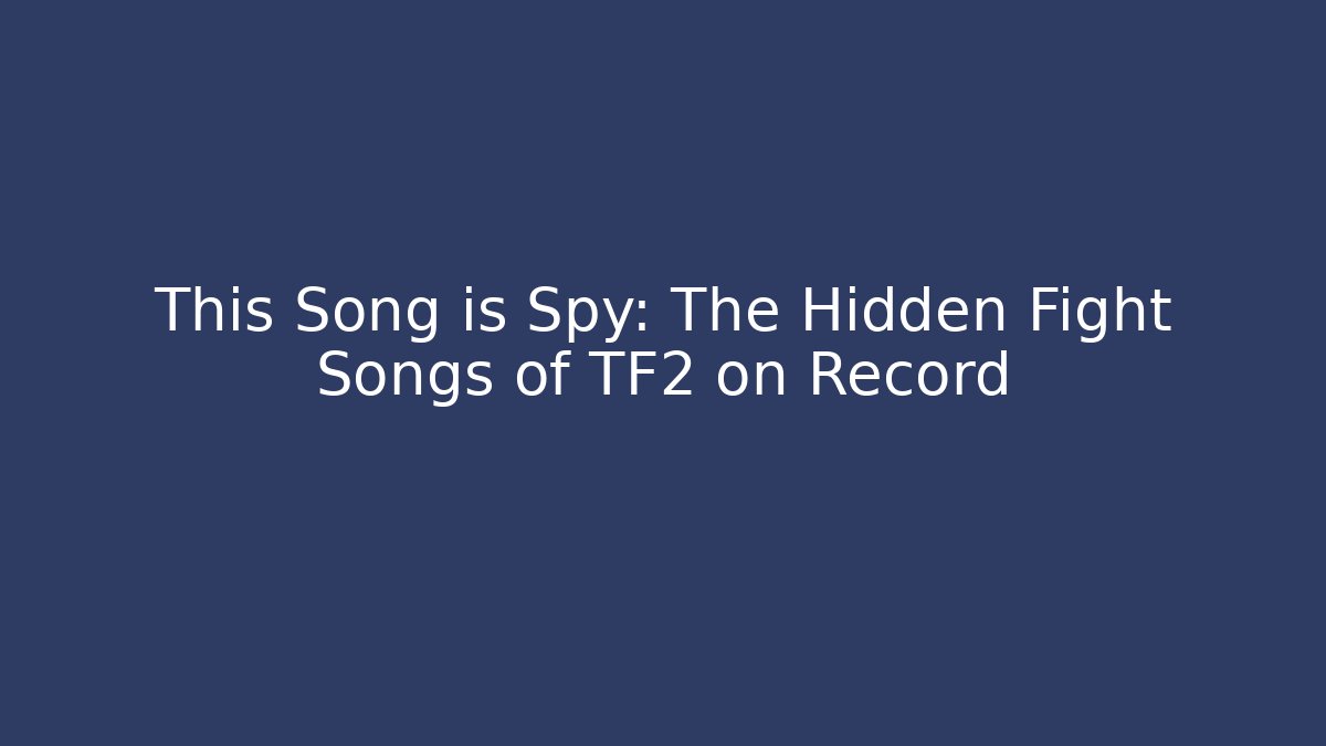 This Song is Spy: The Hidden Fight Songs of TF2 on Record