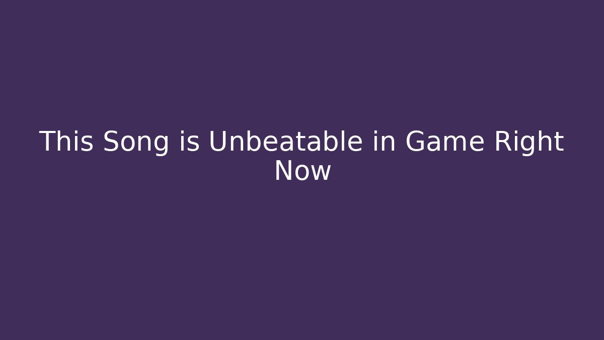 This Song is Unbeatable in Game Right Now