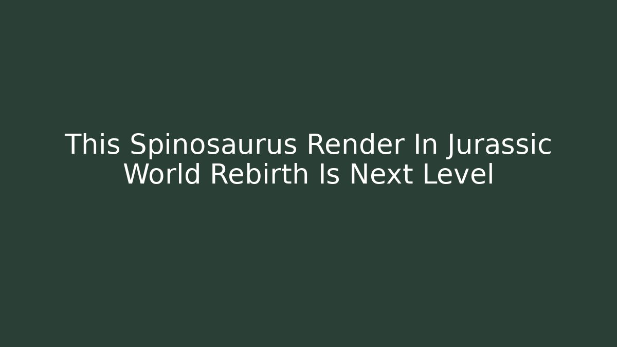 This Spinosaurus Render In Jurassic World Rebirth Is Next Level