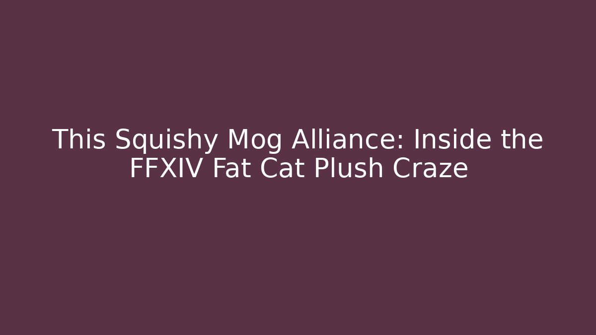 This Squishy Mog Alliance: Inside the FFXIV Fat Cat Plush Craze