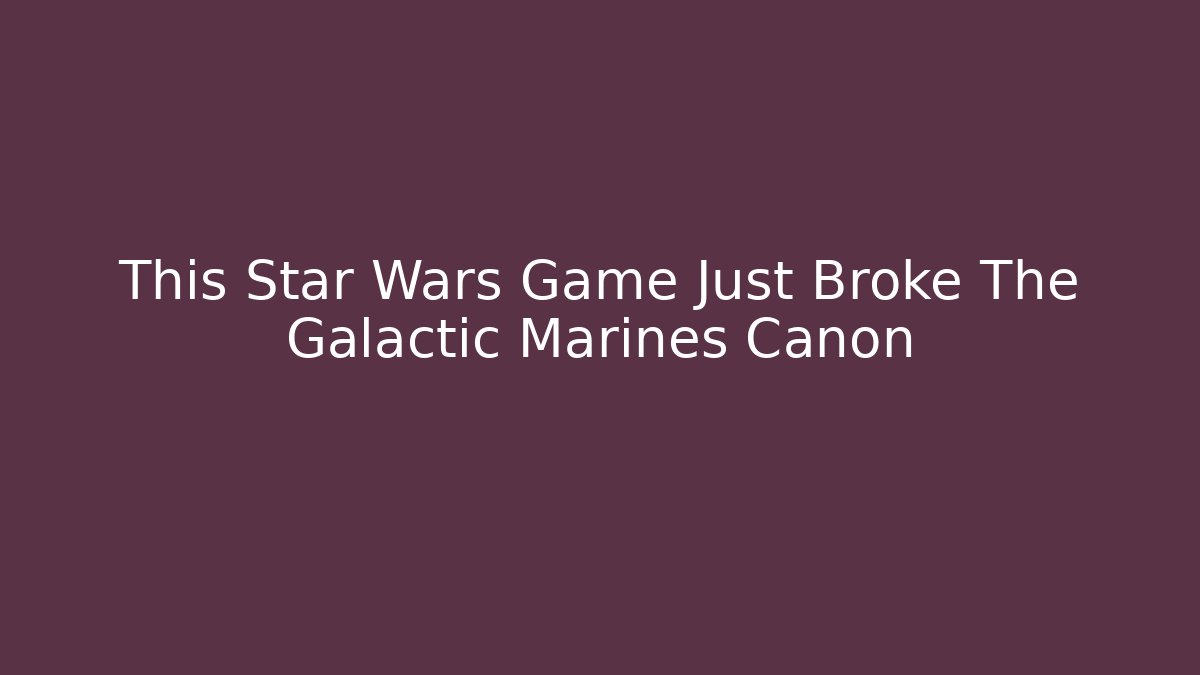 This Star Wars Game Just Broke The Galactic Marines Canon