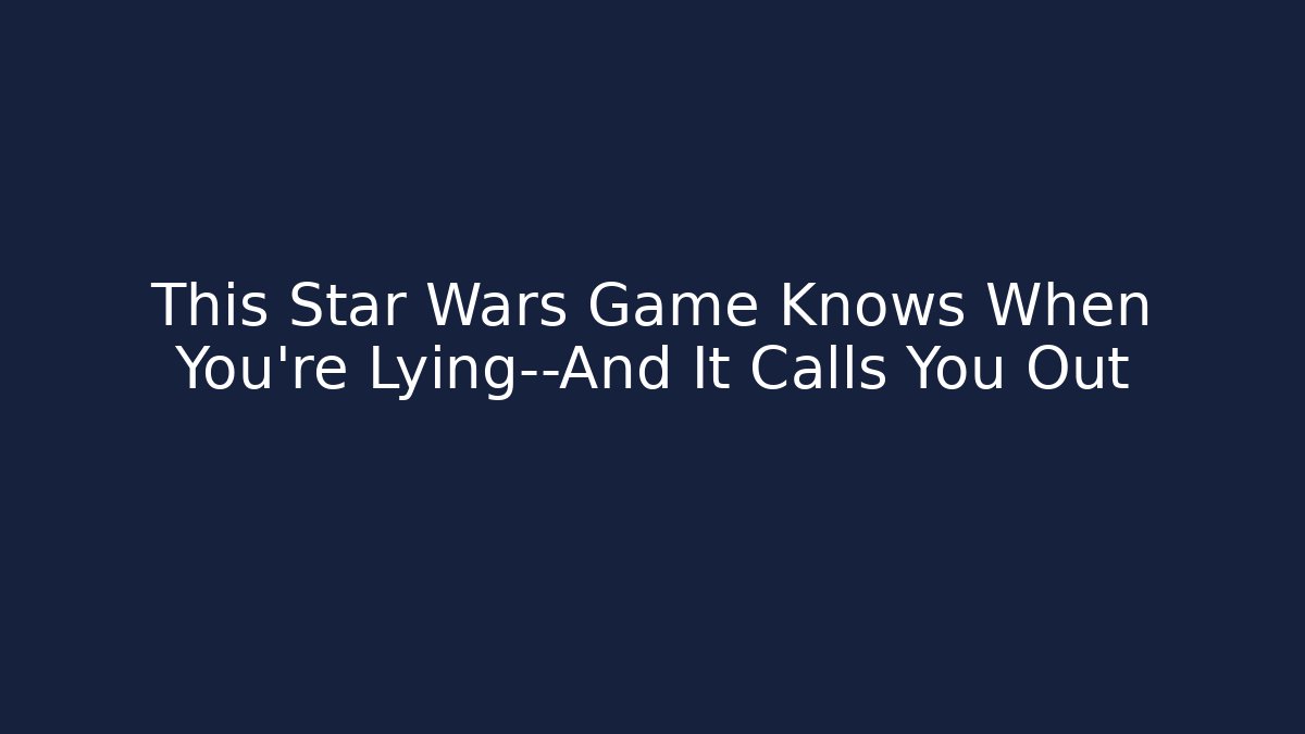 This Star Wars Game Knows When You're Lying—And It Calls You Out
