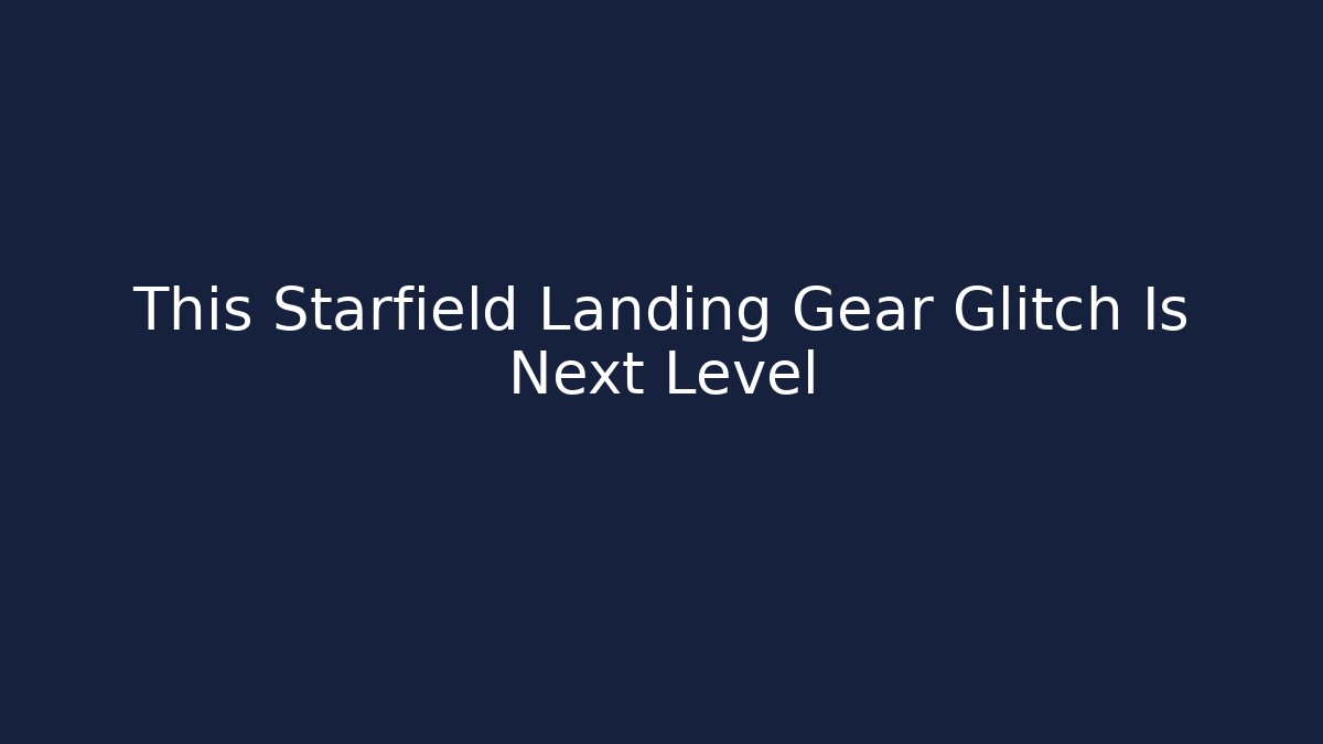 This Starfield Landing Gear Glitch Is Next Level