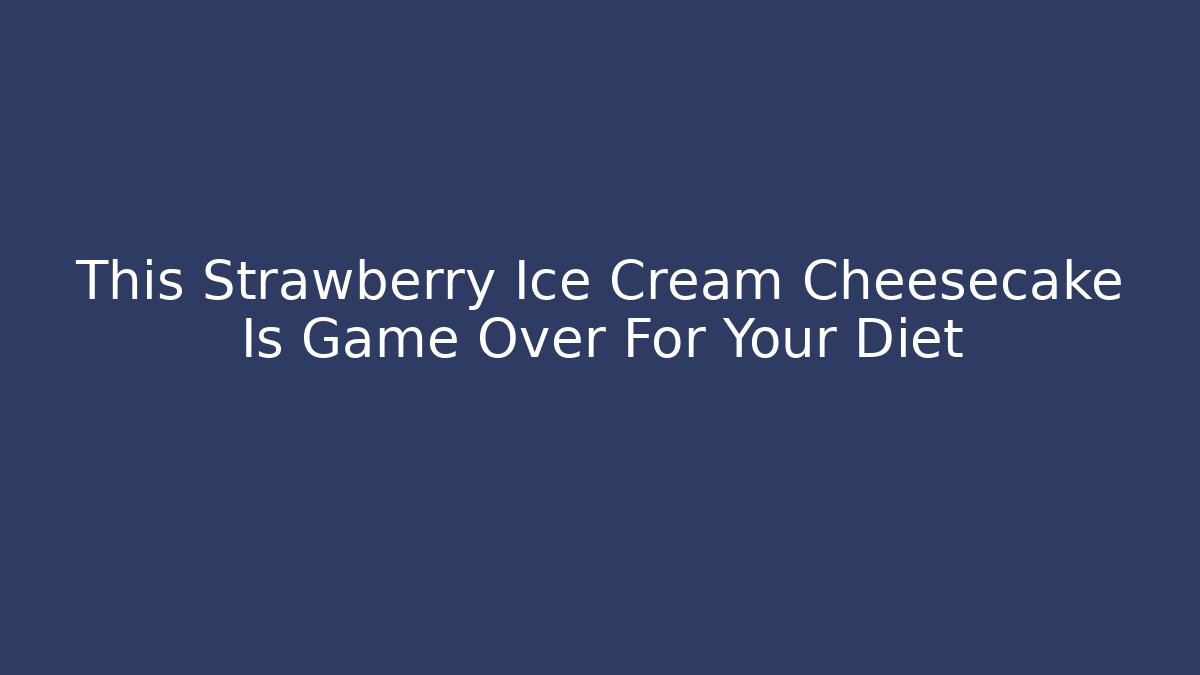 This Strawberry Ice Cream Cheesecake Is Game Over For Your Diet