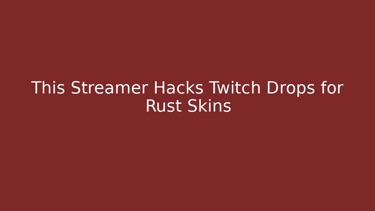 This Streamer Hacks Twitch Drops for Rust Skins