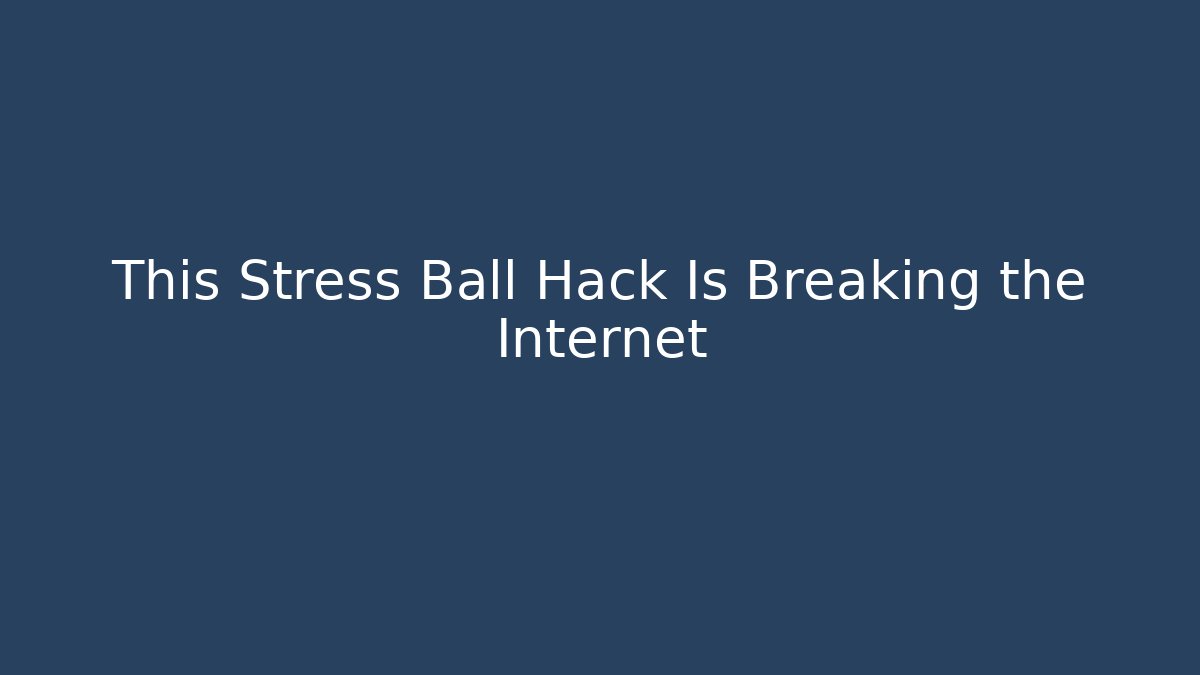 This Stress Ball Hack Is Breaking the Internet