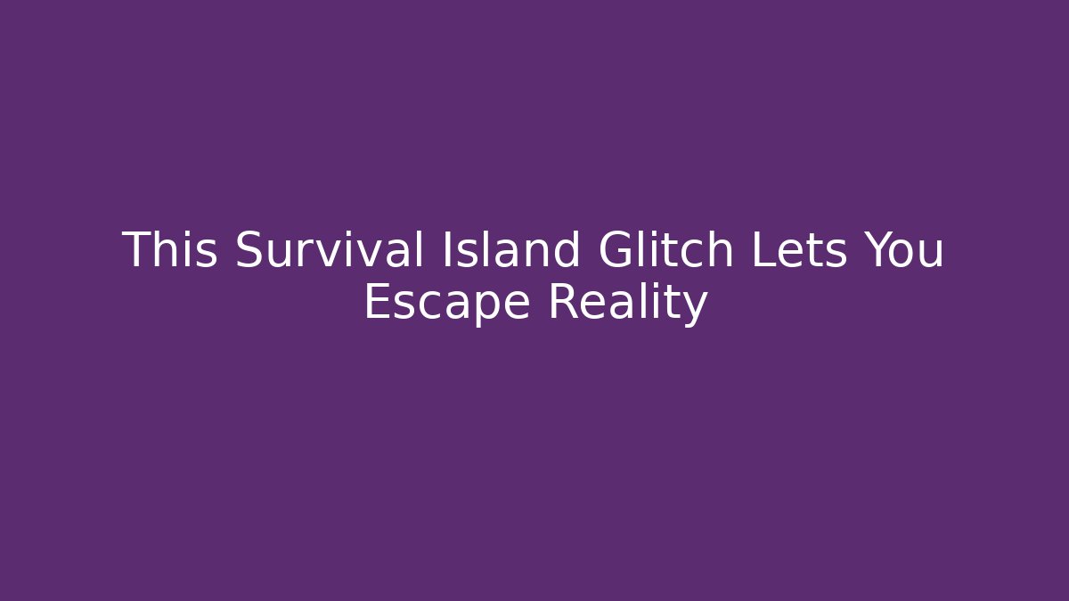 This Survival Island Glitch Lets You Escape Reality - The Family Holidays