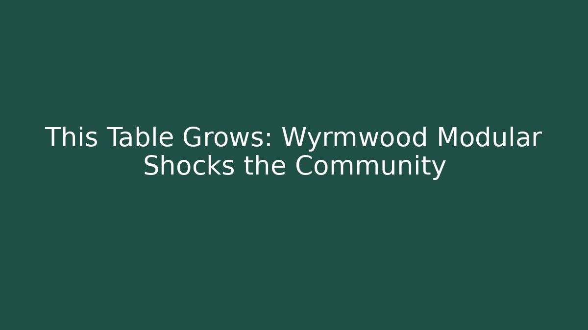This Table Grows: Wyrmwood Modular Shocks the Community
