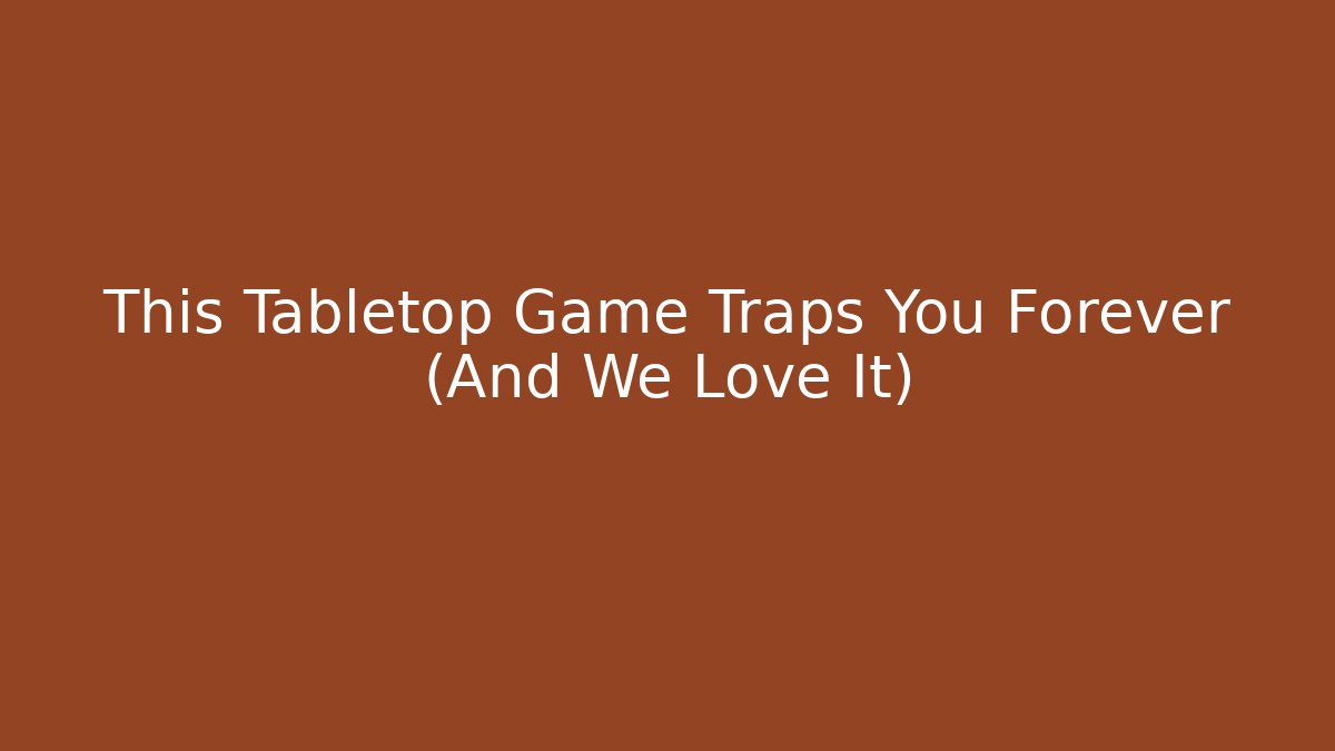 This Tabletop Game Traps You Forever (And We Love It)