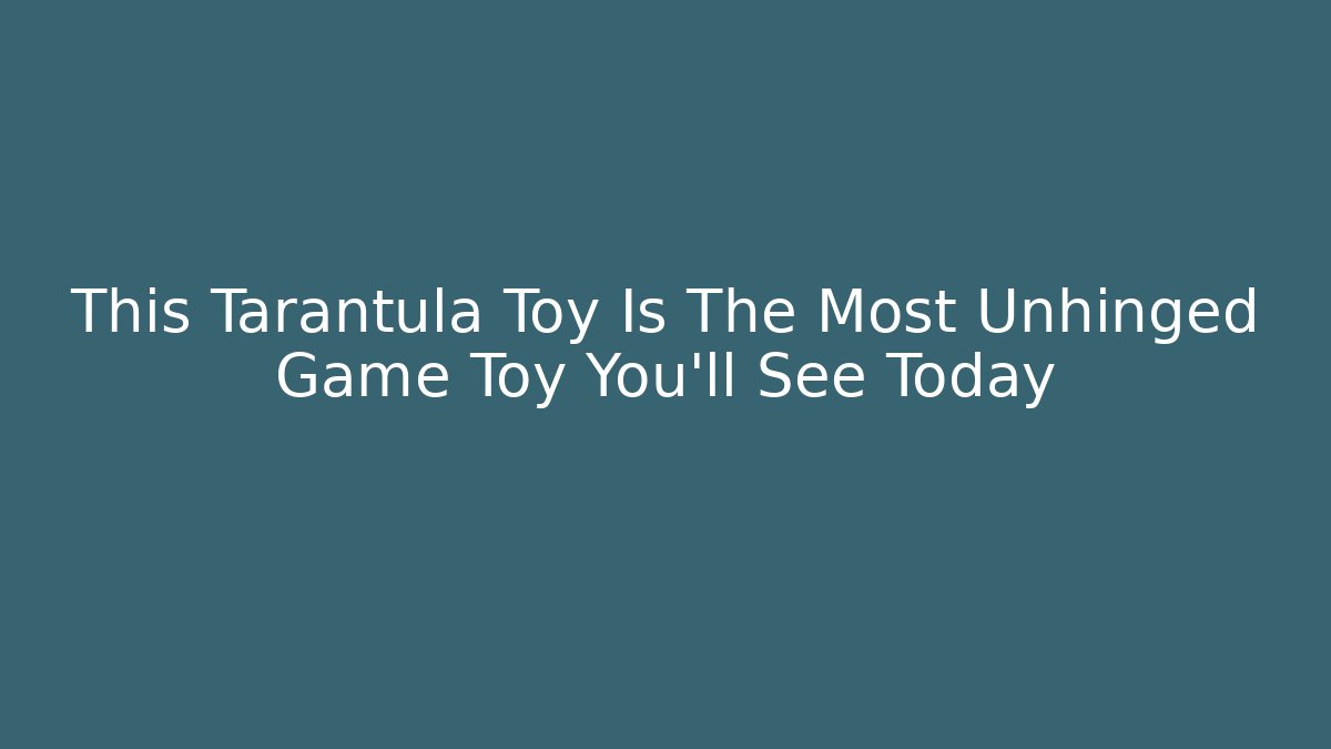 This Tarantula Toy Is The Most Unhinged Game Toy You’ll See Today