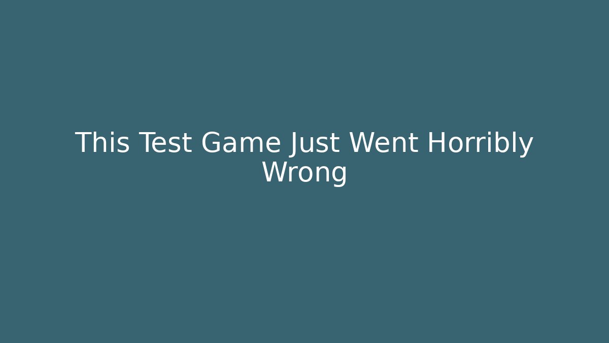 This Test Game Just Went Horribly Wrong