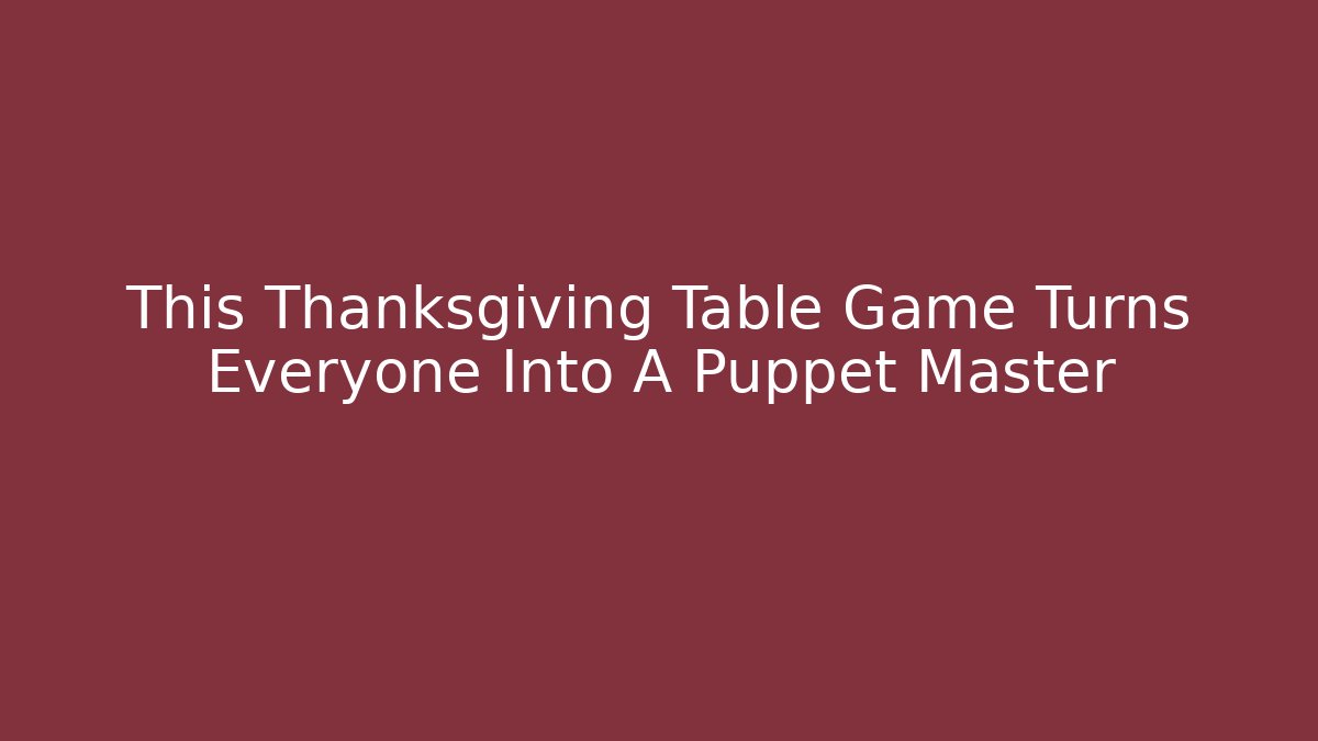 This Thanksgiving Table Game Turns Everyone Into A Puppet Master