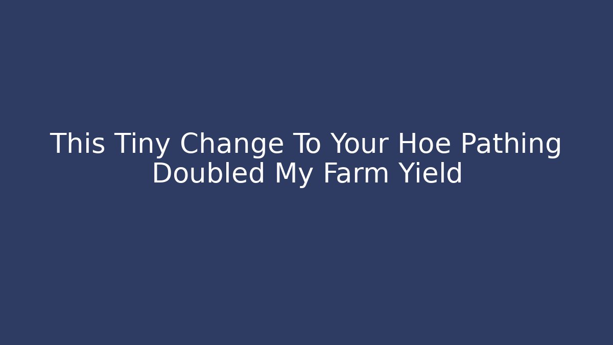 This Tiny Change To Your Hoe Pathing Doubled My Farm Yield - The Family Holidays
