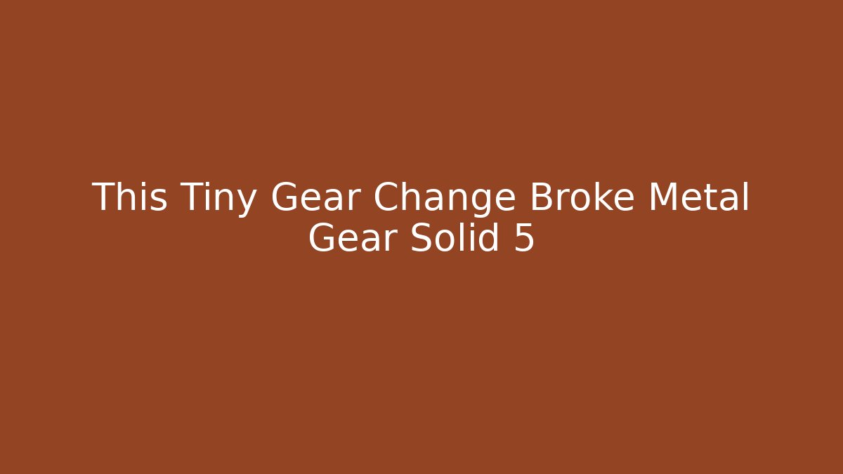 This Tiny Gear Change Broke Metal Gear Solid 5