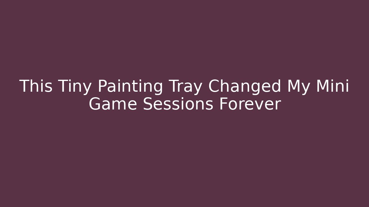 This Tiny Painting Tray Changed My Mini Game Sessions Forever