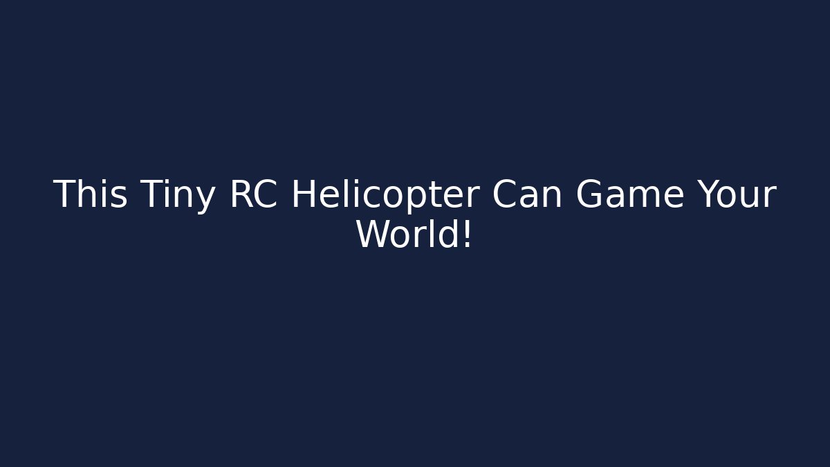 This Tiny RC Helicopter Can Game Your World!