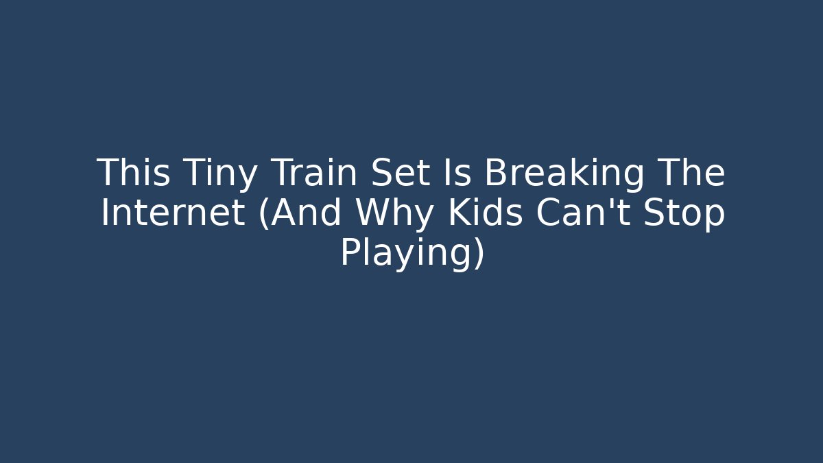 This Tiny Train Set Is Breaking The Internet (And Why Kids Can't Stop Playing)