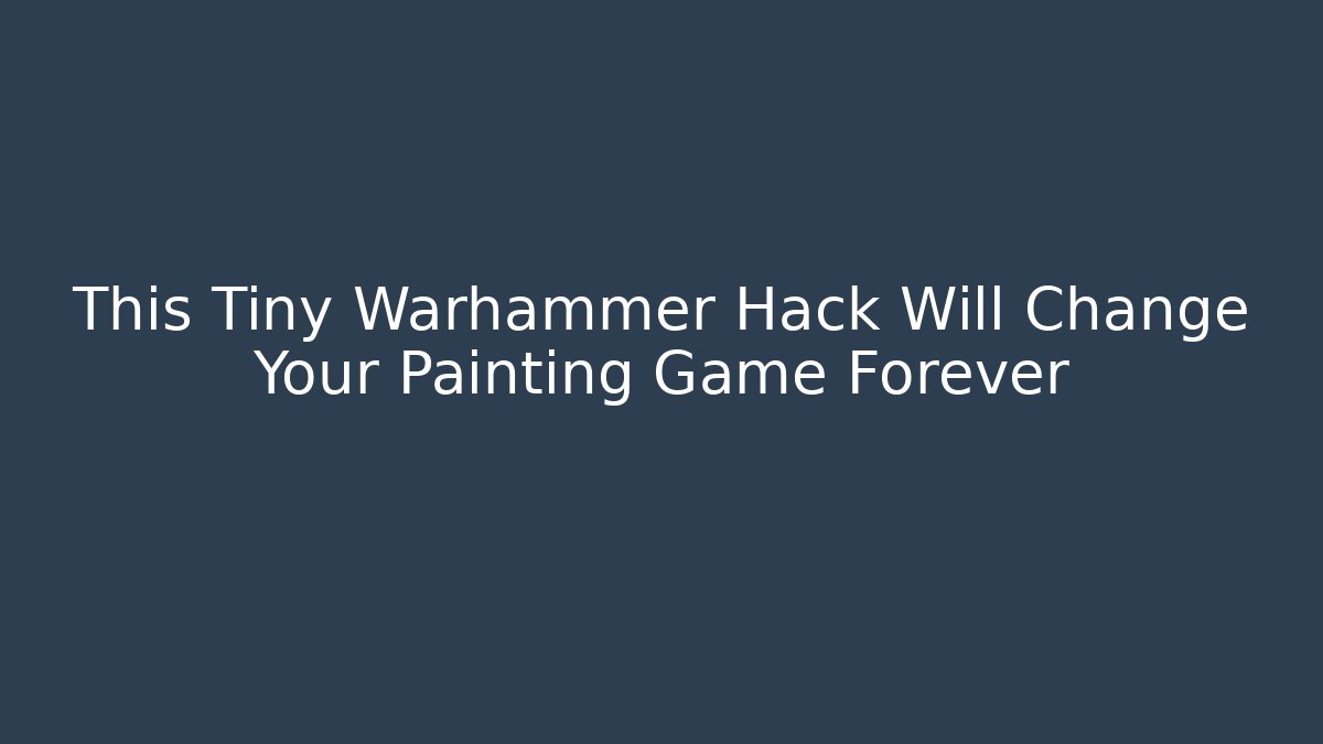 This Tiny Warhammer Hack Will Change Your Painting Game Forever