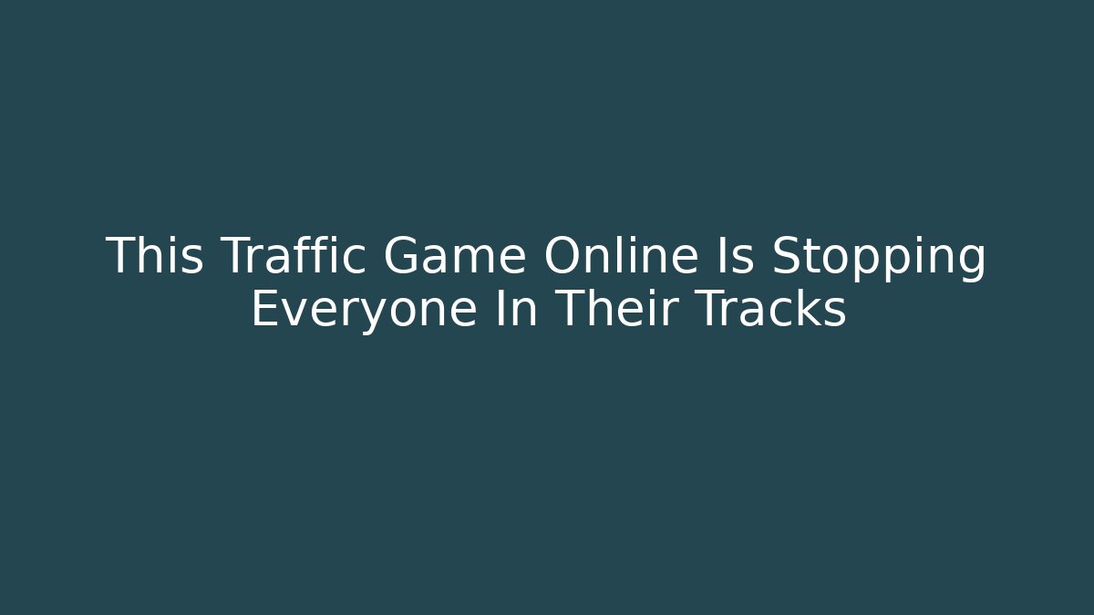 This Traffic Game Online Is Stopping Everyone In Their Tracks