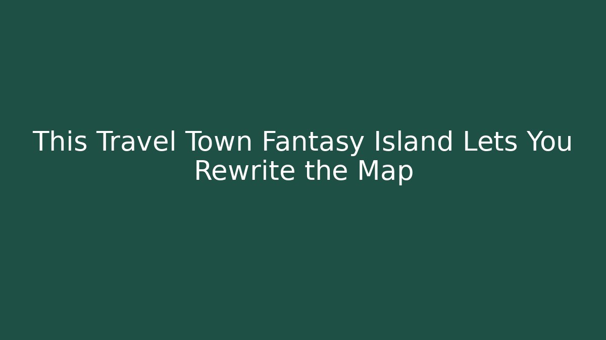 This Travel Town Fantasy Island Lets You Rewrite the Map
