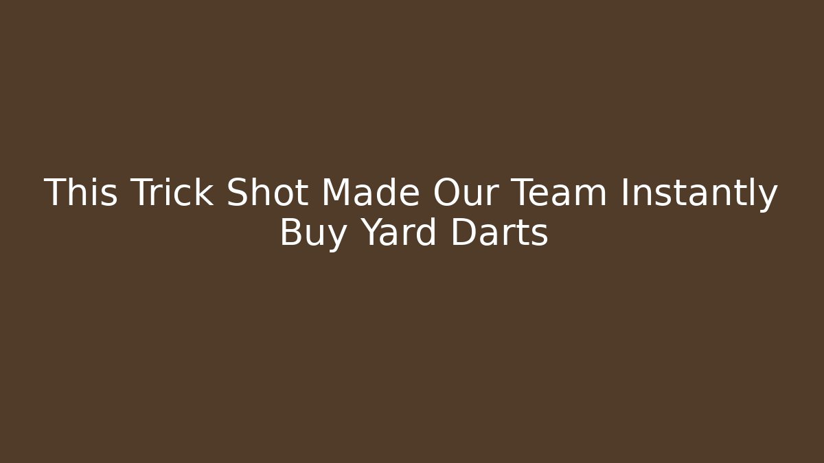 This Trick Shot Made Our Team Instantly Buy Yard Darts