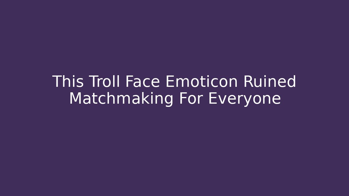 This Troll Face Emoticon Ruined Matchmaking For Everyone - The Family Holidays
