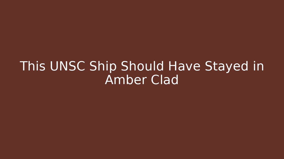 This UNSC Ship Should Have Stayed in Amber Clad