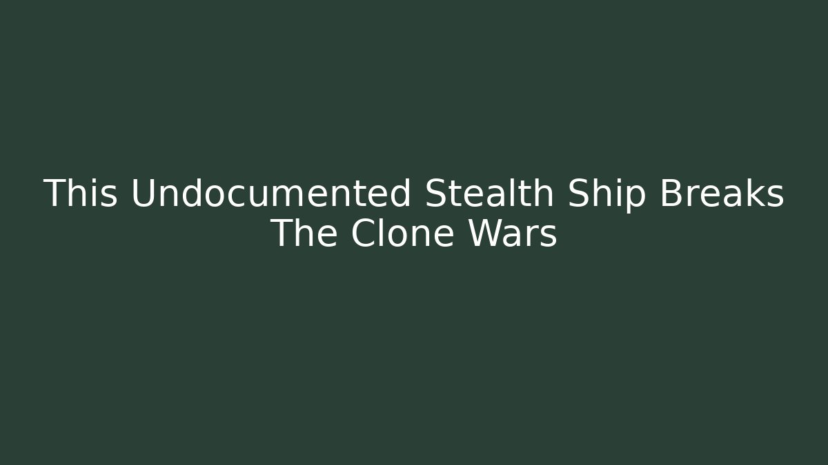 This Undocumented Stealth Ship Breaks The Clone Wars - The Family Holidays