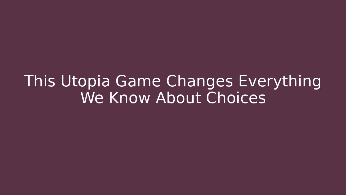 This Utopia Game Changes Everything We Know About Choices