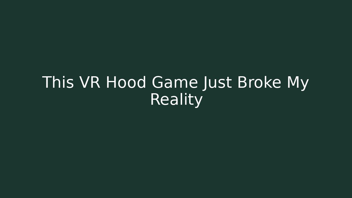This VR Hood Game Just Broke My Reality