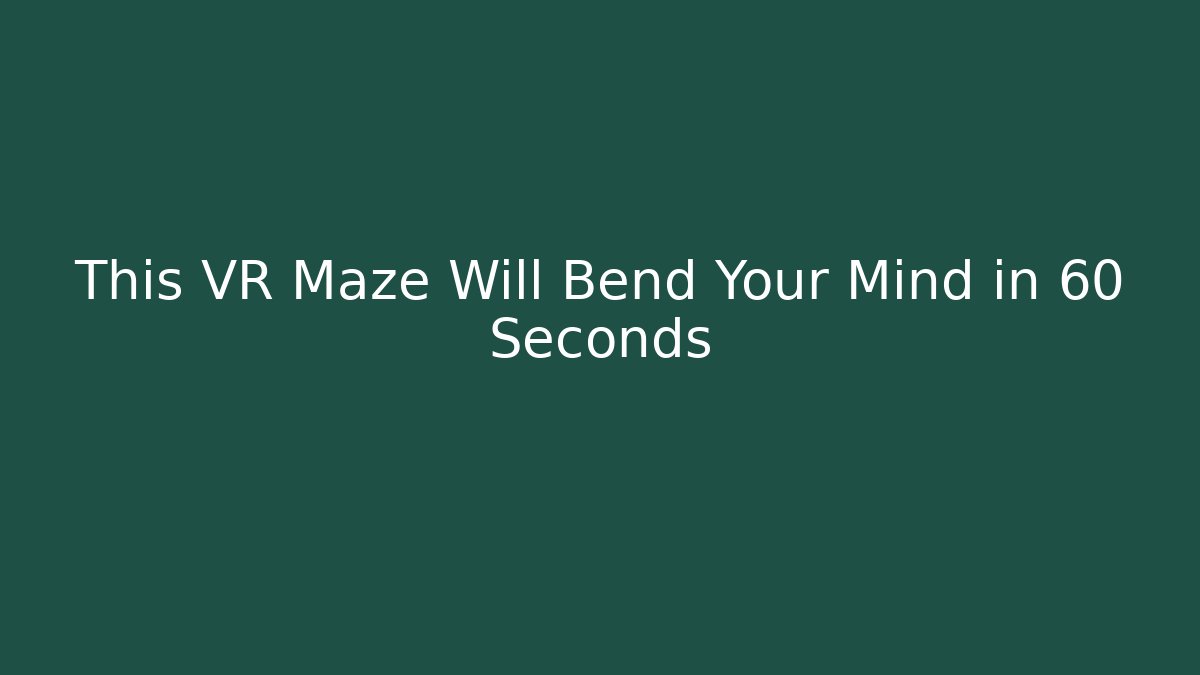 This VR Maze Will Bend Your Mind in 60 Seconds - The Family Holidays