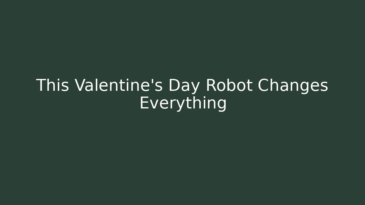 This Valentine's Day Robot Changes Everything