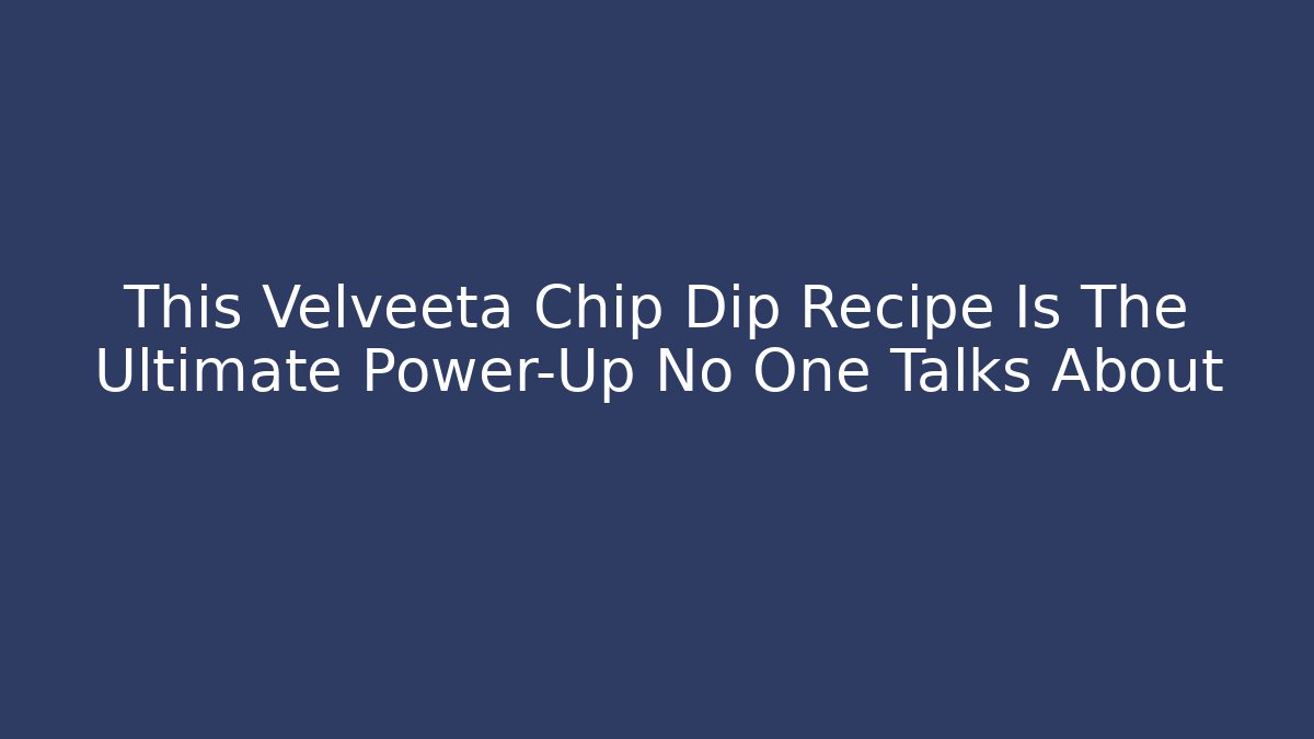 This Velveeta Chip Dip Recipe Is The Ultimate Power-Up No One Talks About