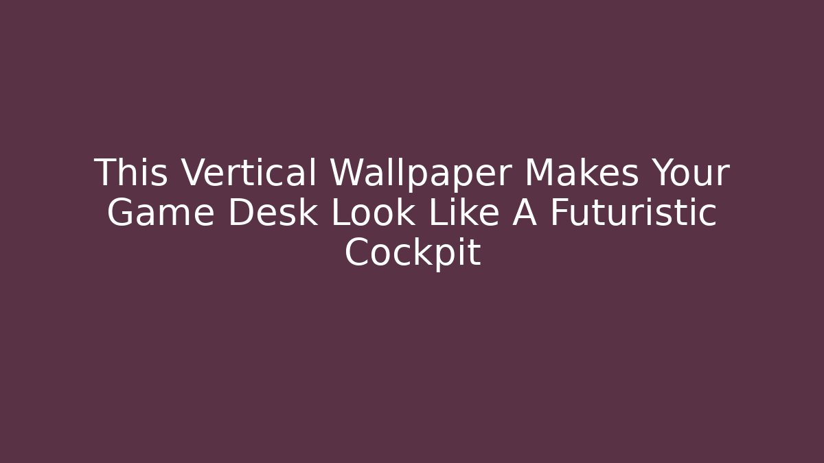 This Vertical Wallpaper Makes Your Game Desk Look Like A Futuristic Cockpit