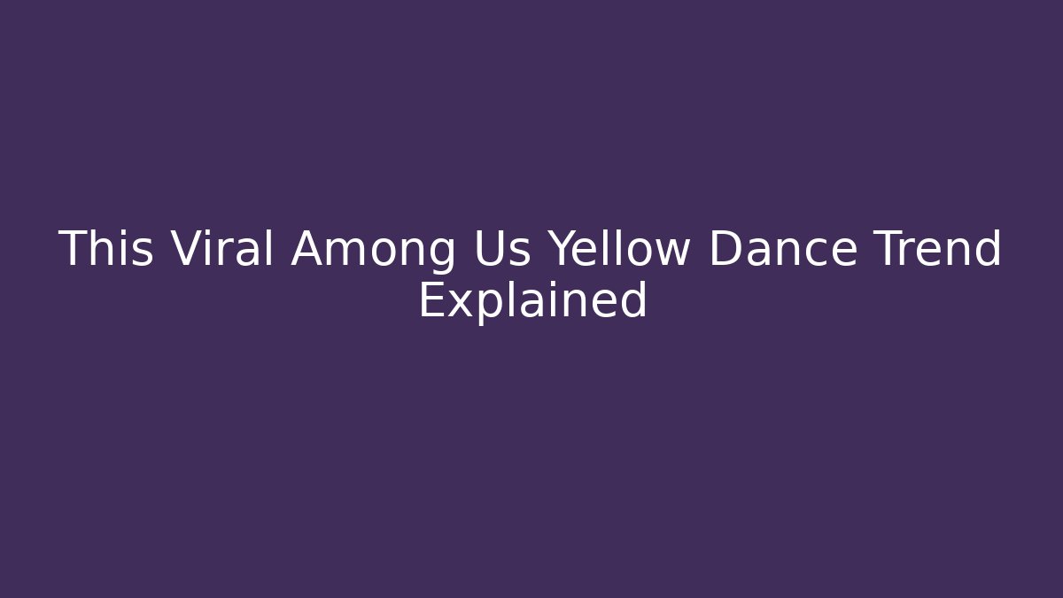 This Viral Among Us Yellow Dance Trend Explained
