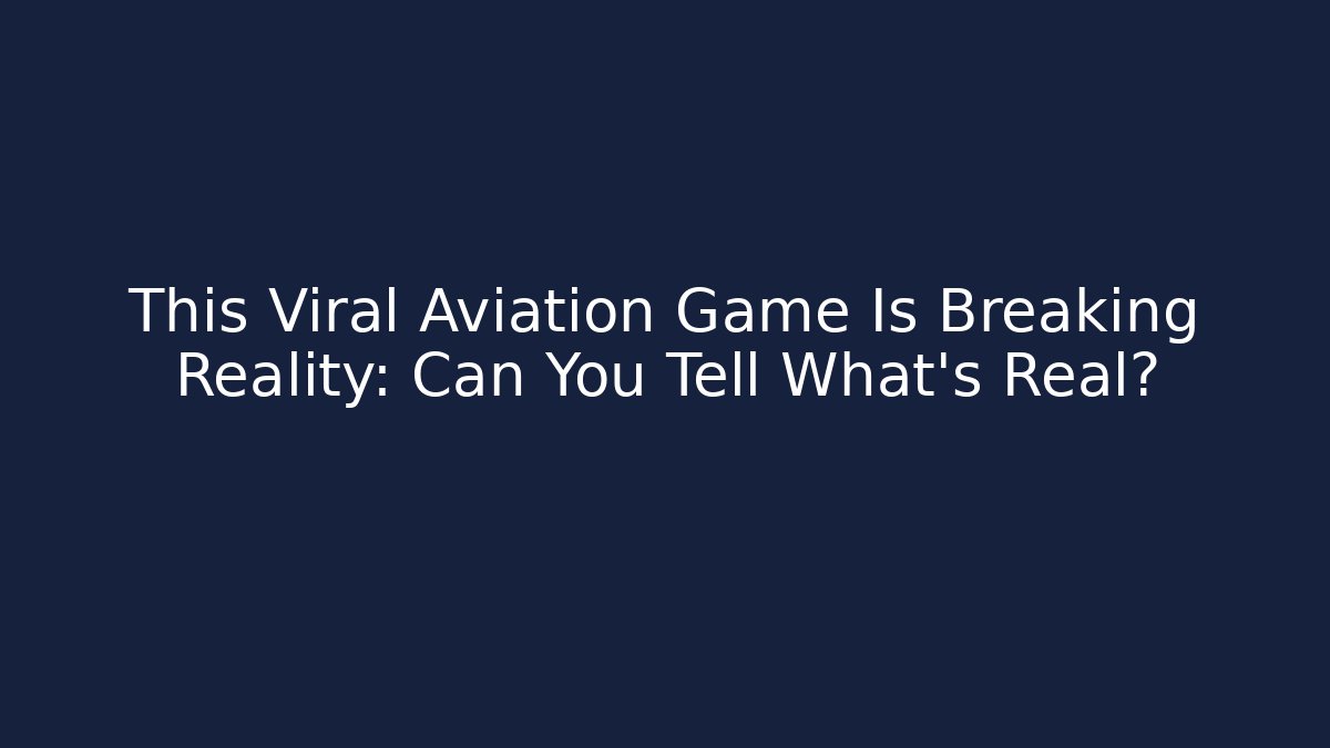This Viral Aviation Game Is Breaking Reality: Can You Tell What’s Real?