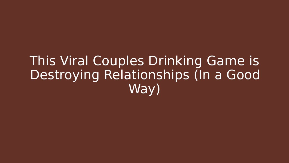 This Viral Couples Drinking Game is Destroying Relationships (In a Good Way)