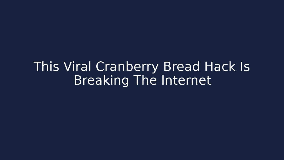 This Viral Cranberry Bread Hack Is Breaking The Internet